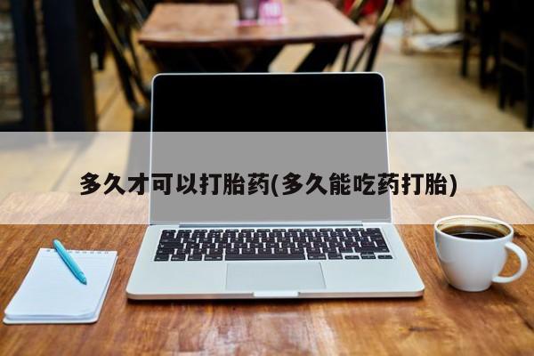 米非司酮片在线下单药店多久才可以打胎药(多久能吃药打胎)