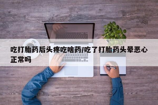 米非司酮片在线下单药店吃打胎药后头疼吃啥药/吃了打胎药头晕恶心正常吗