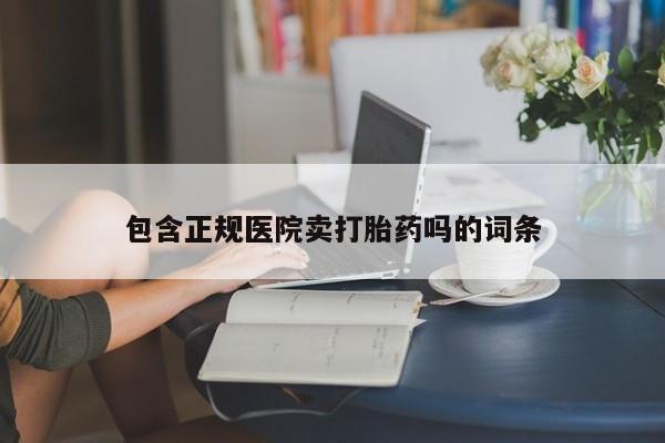 米非司酮片在线下单药店包含正规医院卖打胎药吗的词条
