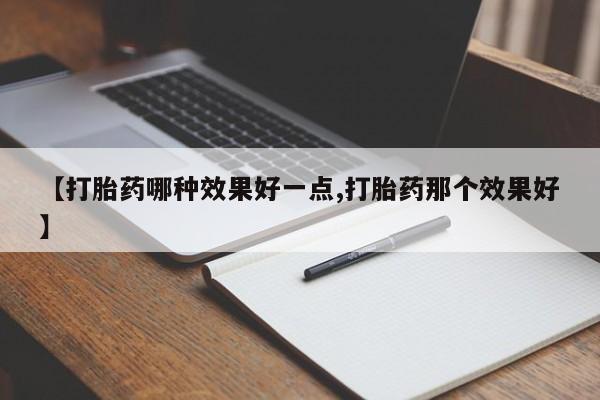 米非司酮片在线下单药店【打胎药哪种效果好一点,打胎药那个效果好】