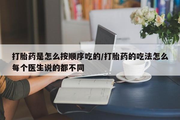 米非司酮片在线下单药店打胎药是怎么按顺序吃的/打胎药的吃法怎么每个医生说的都不同