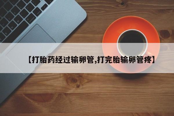 米非司酮片在线下单药店【打胎药经过输卵管,打完胎输卵管疼】