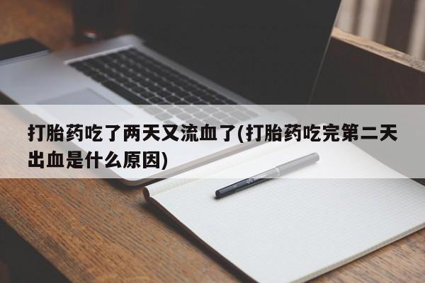 米非司酮片在线下单药店打胎药吃了两天又流血了(打胎药吃完第二天出血是什么原因)