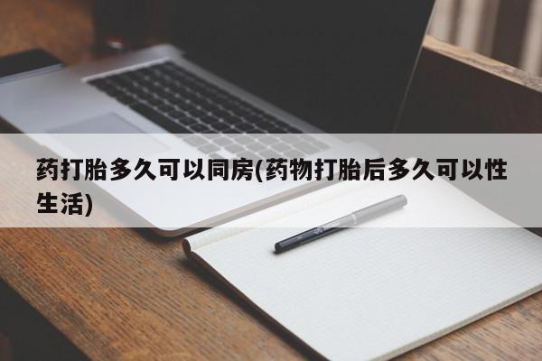 米非司酮片在线下单药店药打胎多久可以同房(药物打胎后多久可以性生活)