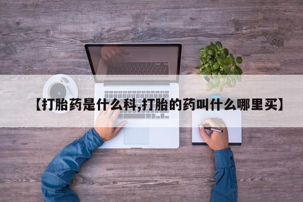米非司酮片在线下单药店【打胎药是什么科,打胎的药叫什么哪里买】