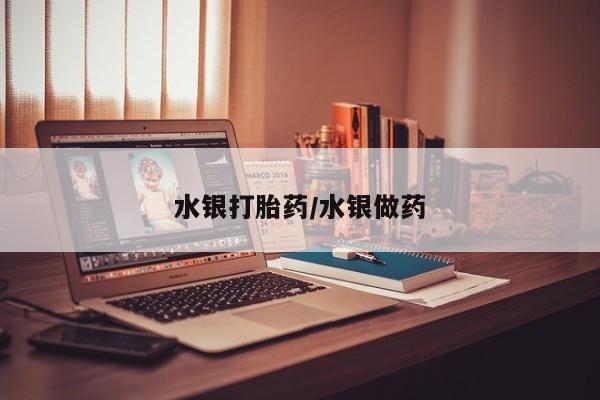 米非司酮片在线下单药店水银打胎药/水银做药