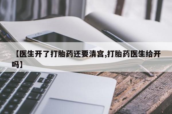 米非司酮片在线下单药店【医生开了打胎药还要清宫,打胎药医生给开吗】