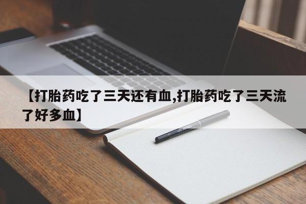 米非司酮片在线下单药店【打胎药吃了三天还有血,打胎药吃了三天流了好多血】