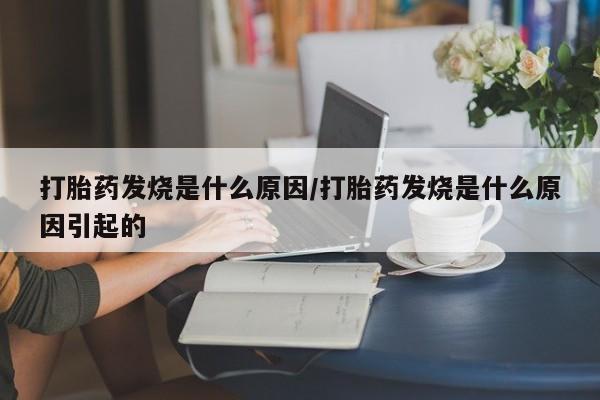 米非司酮片在线下单药店打胎药发烧是什么原因/打胎药发烧是什么原因引起的