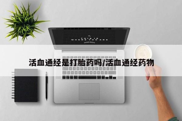 米非司酮片在线下单药店活血通经是打胎药吗/活血通经药物