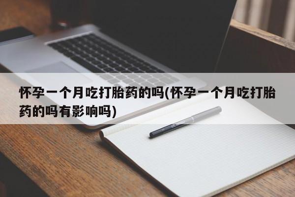 米非司酮片在线下单药店怀孕一个月吃打胎药的吗(怀孕一个月吃打胎药的吗有影响吗)