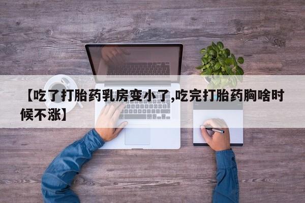 米非司酮片在线下单药店【吃了打胎药乳房变小了,吃完打胎药胸啥时候不涨】