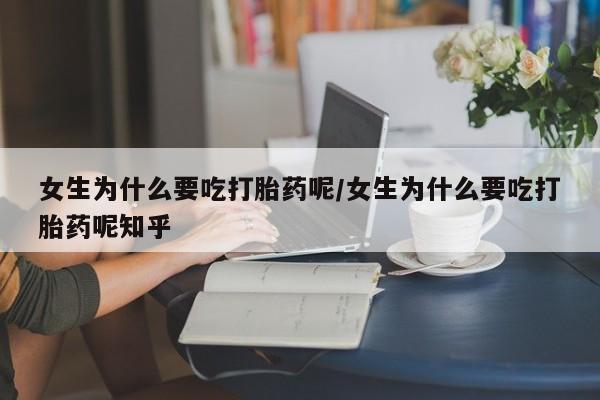 米非司酮片在线下单药店女生为什么要吃打胎药呢/女生为什么要吃打胎药呢知乎