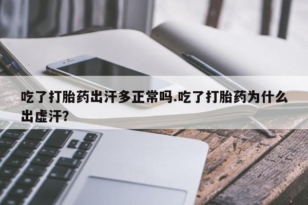 米非司酮片在线下单药店吃了打胎药出汗多正常吗.吃了打胎药为什么出虚汗？