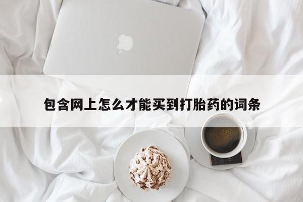 米非司酮片在线下单药店包含网上怎么才能买到打胎药的词条