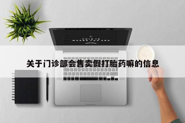 米非司酮片在线下单药店关于门诊部会售卖假打胎药嘛的信息