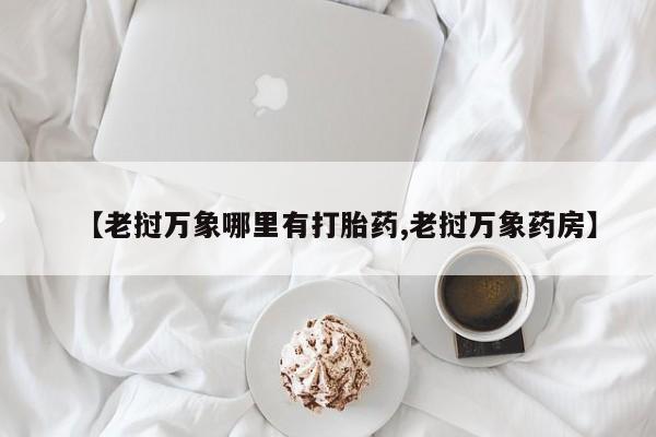 米非司酮片在线下单药店【老挝万象哪里有打胎药,老挝万象药房】