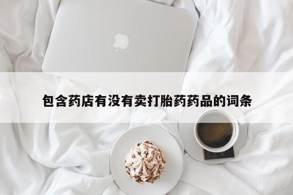 米非司酮片在线下单药店包含药店有没有卖打胎药药品的词条