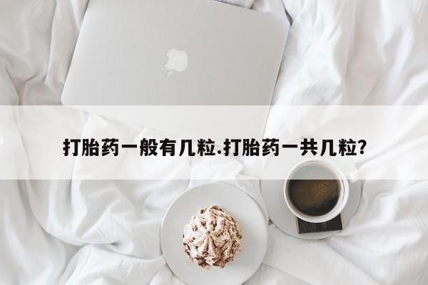 米非司酮片在线下单药店打胎药一般有几粒.打胎药一共几粒？