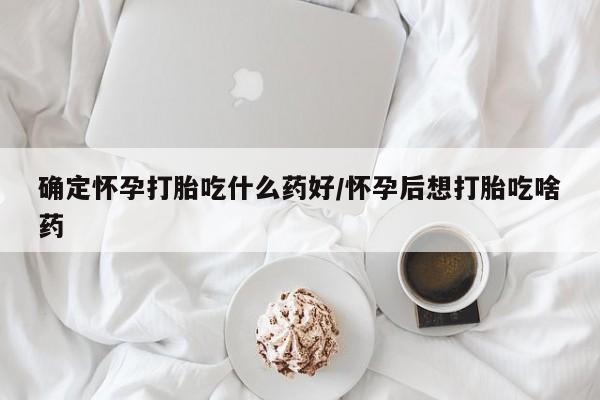 米非司酮片在线下单药店确定怀孕打胎吃什么药好/怀孕后想打胎吃啥药