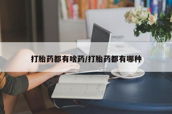米非司酮片在线下单药店打胎药都有啥药/打胎药都有哪种