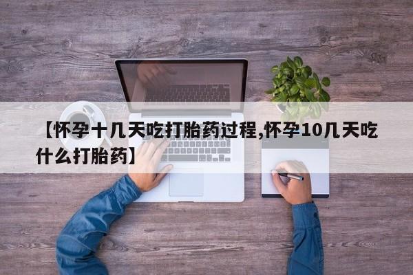 米非司酮片在线下单药店【怀孕十几天吃打胎药过程,怀孕10几天吃什么打胎药】