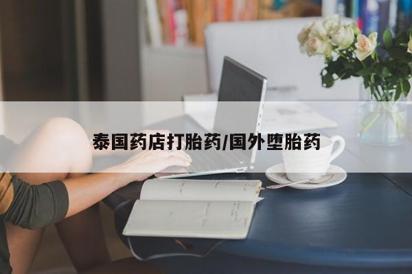 米非司酮片在线下单药店泰国药店打胎药/国外堕胎药