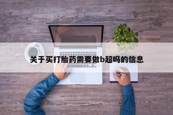 米非司酮片在线下单药店关于买打胎药需要做b超吗的信息