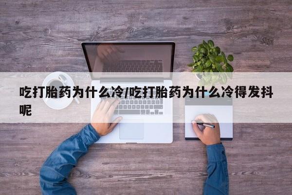 米非司酮片在线下单药店吃打胎药为什么冷/吃打胎药为什么冷得发抖呢