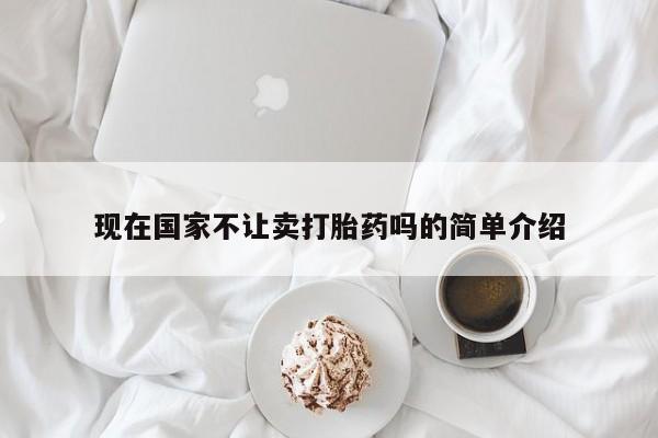 米非司酮片在线下单药店现在国家不让卖打胎药吗的简单介绍