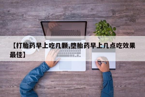 米非司酮片在线下单药店【打胎药早上吃几颗,堕胎药早上几点吃效果最佳】
