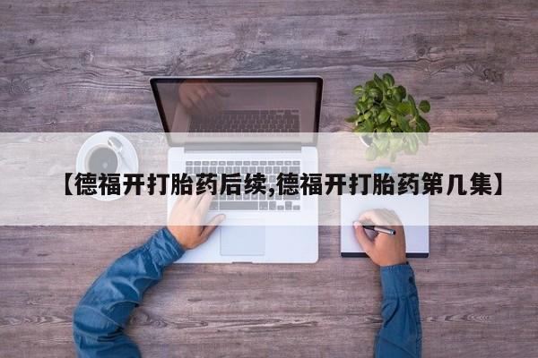 米非司酮片在线下单药店【德福开打胎药后续,德福开打胎药第几集】
