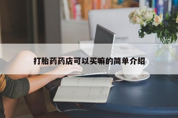 米非司酮片在线下单药店打胎药药店可以买嘛的简单介绍