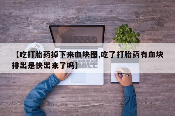 米非司酮片在线下单药店【吃打胎药掉下来血块图,吃了打胎药有血块排出是快出来了吗】