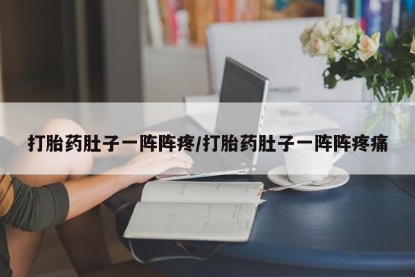 米非司酮片在线下单药店打胎药肚子一阵阵疼/打胎药肚子一阵阵疼痛