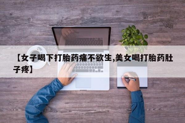 米非司酮片在线下单药店【女子喝下打胎药痛不欲生,美女喝打胎药肚子疼】