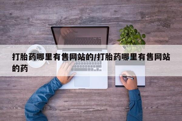 米非司酮片在线下单药店打胎药哪里有售网站的/打胎药哪里有售网站的药