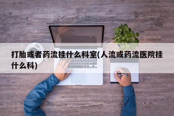米非司酮片在线下单药店打胎或者药流挂什么科室(人流或药流医院挂什么科)