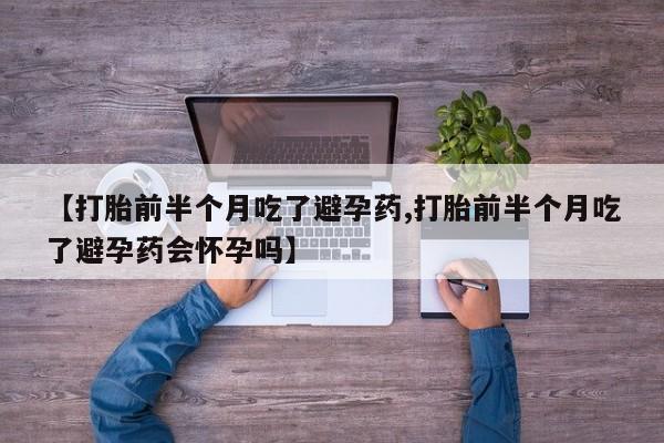 米非司酮片在线下单药店【打胎前半个月吃了避孕药,打胎前半个月吃了避孕药会怀孕吗】
