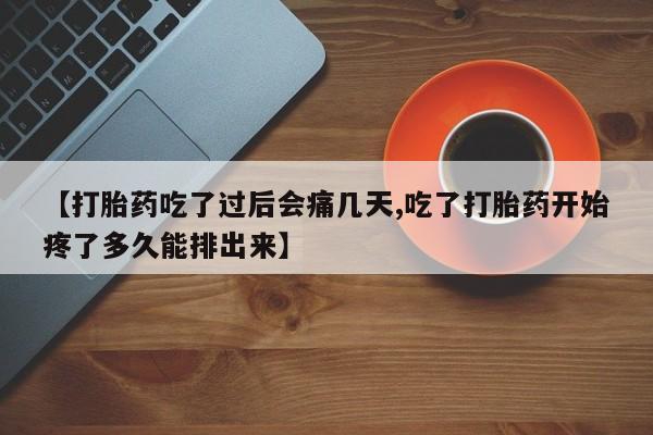 米非司酮片在线下单药店【打胎药吃了过后会痛几天,吃了打胎药开始疼了多久能排出来】