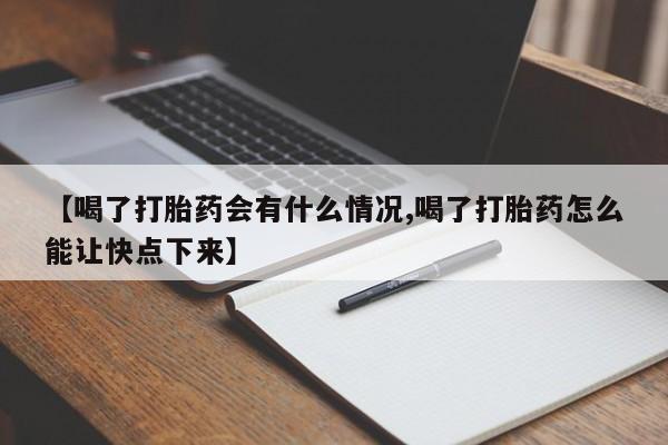 米非司酮片在线下单药店【喝了打胎药会有什么情况,喝了打胎药怎么能让快点下来】